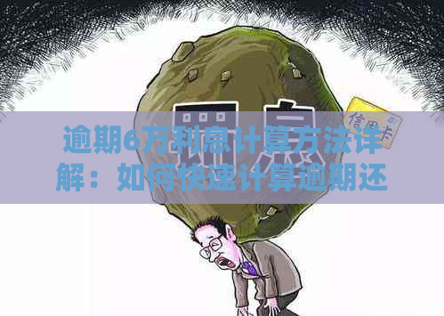 逾期6万利息计算方法详解：如何快速计算逾期还款的利息？