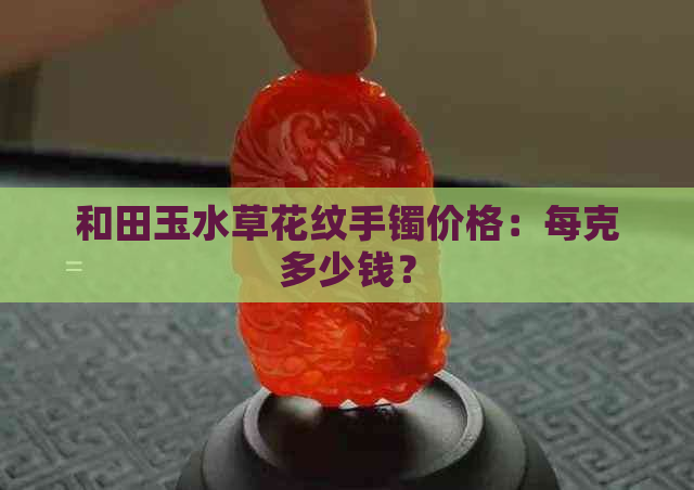 和田玉水草花纹手镯价格：每克多少钱？