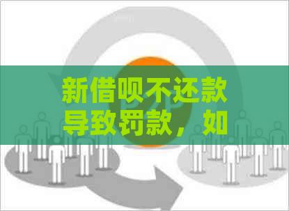 新借呗不还款导致罚款，如何解决这个问题？了解全部步骤和应对策略！