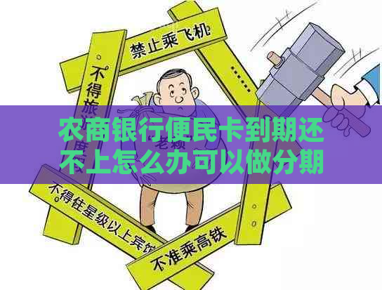 农商银行便民卡到期还不上怎么办可以做分期吗？如何续卡或续签？