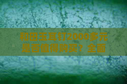 和田玉耳钉2000多元是否值得购买？全面解析价格因素及性价比分析