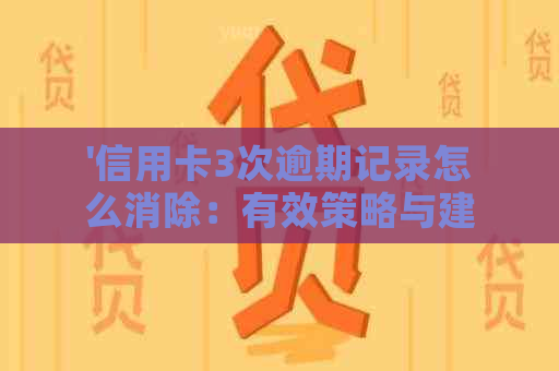 '信用卡3次逾期记录怎么消除：有效策略与建议'