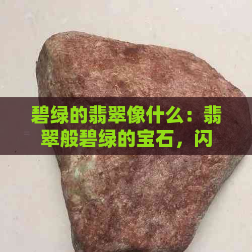 碧绿的翡翠像什么：翡翠般碧绿的宝石，闪耀着迷人光芒。