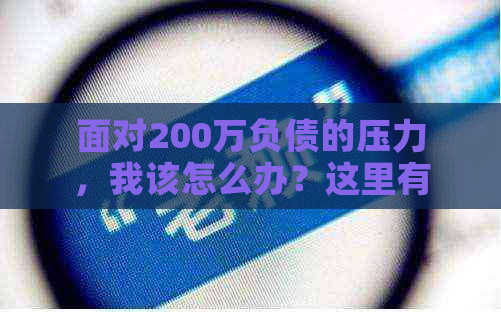 面对200万负债的压力，我该怎么办？这里有解决方案和应对策略！