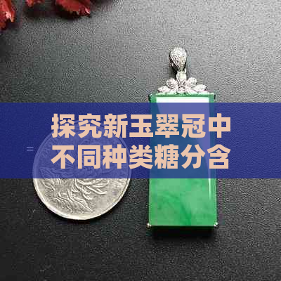 探究新玉翠冠中不同种类糖分含量的差异，哪个种类含糖量更高？