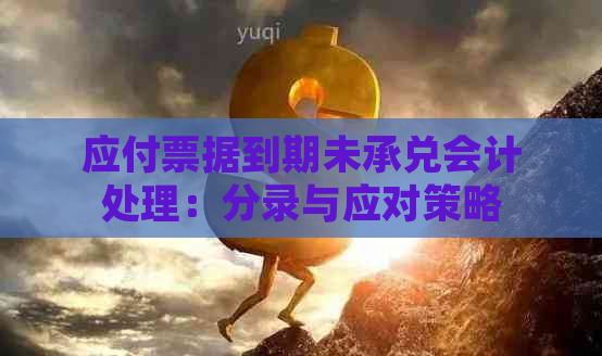 应付票据到期未承兑会计处理：分录与应对策略