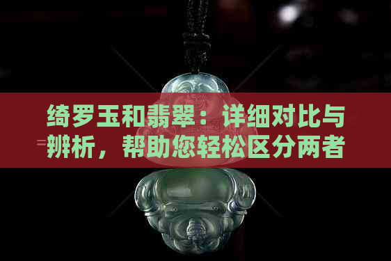 绮罗玉和翡翠：详细对比与辨析，帮助您轻松区分两者之间的区别