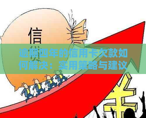 逾期四年的信用卡欠款如何解决：实用策略与建议