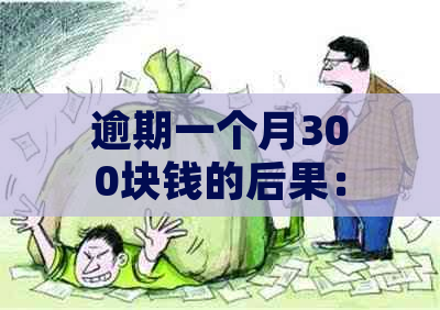 逾期一个月300块钱的后果：你可能需要面对这些！