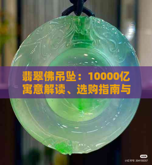 翡翠佛吊坠：10000亿寓意解读、选购指南与风水建议全方位解析