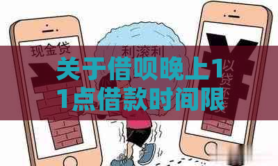 关于借呗晚上11点借款时间限制的解答：何时可借款？