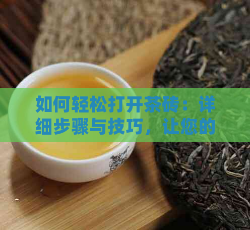 如何轻松打开茶砖：详细步骤与技巧，让您的茶叶体验更完美