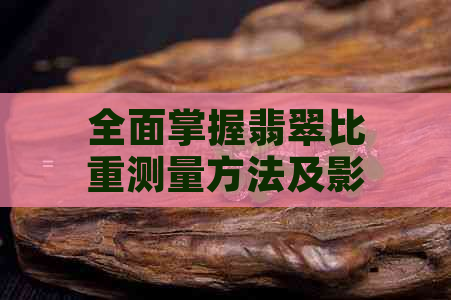 全面掌握翡翠比重测量方法及影响因素，轻松解决用户相关疑问