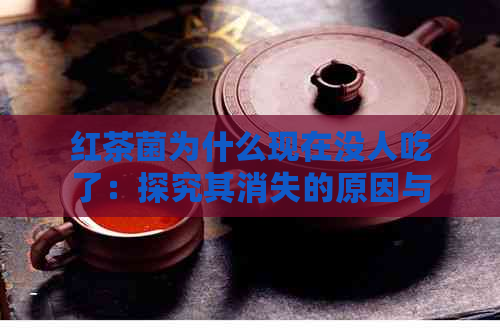 红茶菌为什么现在没人吃了：探究其消失的原因与影响。