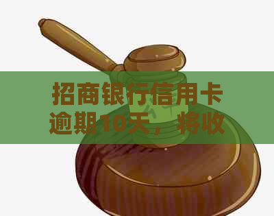 招商银行信用卡逾期10天，将收到信息通知