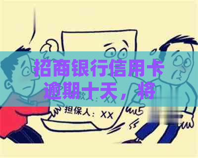 招商银行信用卡逾期十天，将会如何处理并寄送相关通知？