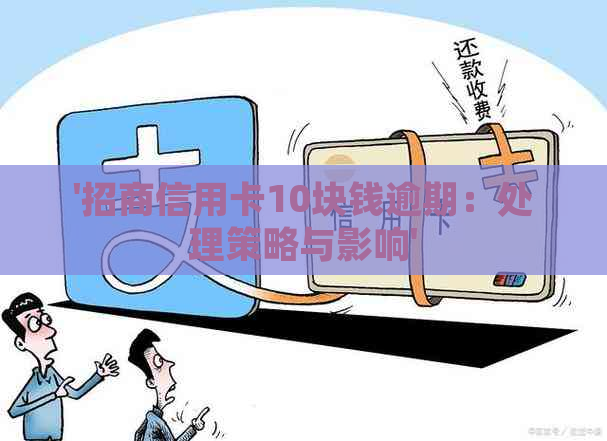 '招商信用卡10块钱逾期：处理策略与影响'