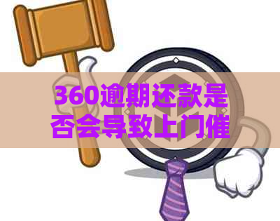 360逾期还款是否会导致上门？解答你的疑虑和担忧