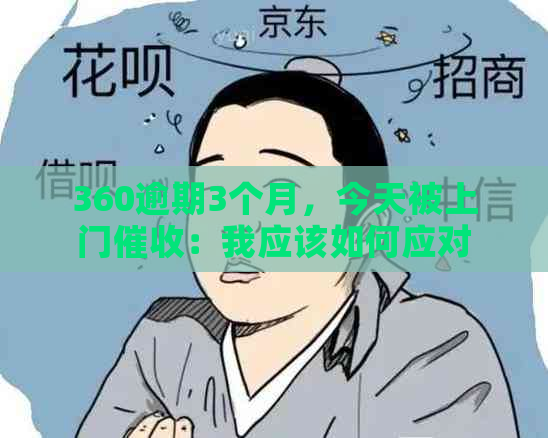 360逾期3个月，今天被上门：我应该如何应对？