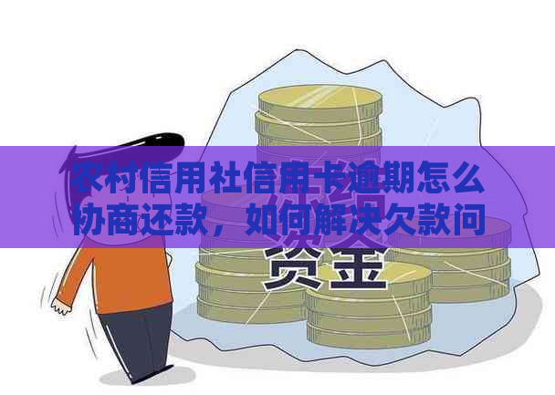 农村信用社信用卡逾期怎么协商还款，如何解决欠款问题？