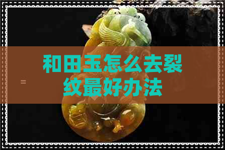 和田玉怎么去裂纹更好办法