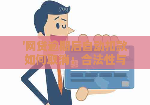 '网贷逾期后自动扣款如何取消：合法性与解决办法'