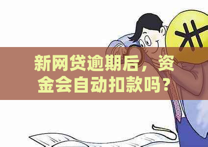 新网贷逾期后，资金会自动扣款吗？了解还款规则与流程