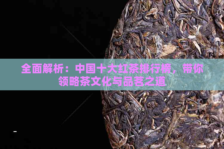 全面解析：中国十大红茶排行榜，带你领略茶文化与品茗之道