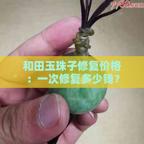 和田玉珠子修复价格：一次修复多少钱？