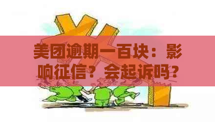 美团逾期一百块：影响？会起诉吗？会上门吗？