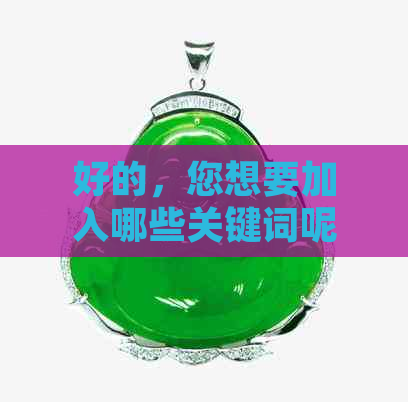 好的，您想要加入哪些关键词呢？