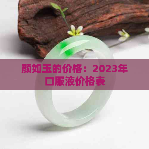 颜如玉的价格：2023年口服液价格表