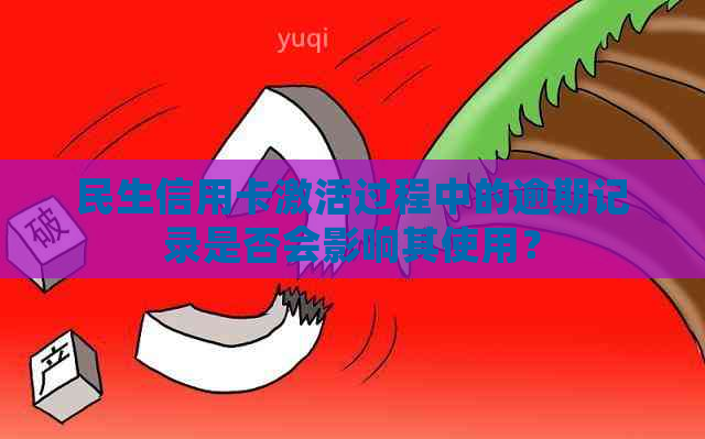 民生信用卡激活过程中的逾期记录是否会影响其使用？