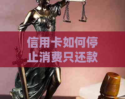 信用卡如何停止消费只还款不扣款的正确方法