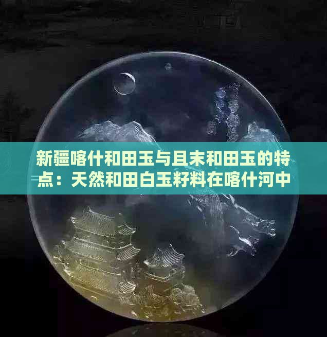 新疆喀什和田玉与且末和田玉的特点：天然和田白玉籽料在喀什河中产出。