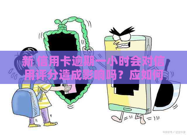 新 信用卡逾期一小时会对信用评分造成影响吗？应如何应对？