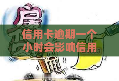 信用卡逾期一个小时会影响信用吗