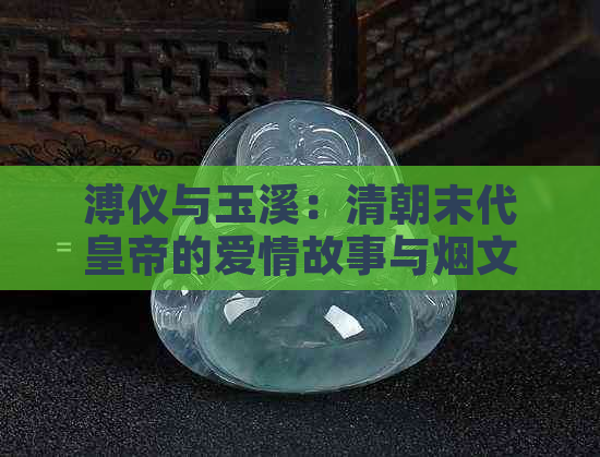 溥仪与玉溪：清朝末代皇帝的爱情故事与烟文化的独特交融