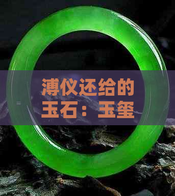 溥仪还给的玉石：玉玺价值与历史意义