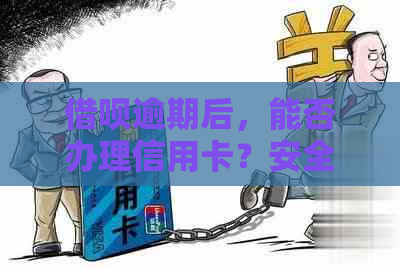 借呗逾期后，能否办理信用卡？安全吗？需要还款吗？能办理银行卡吗？