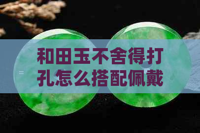 和田玉不舍得打孔怎么搭配佩戴