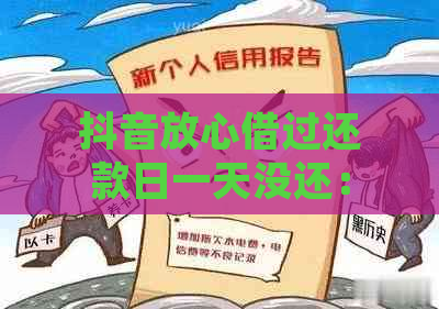 抖音放心借过还款日一天没还：逾期处理及解决方法