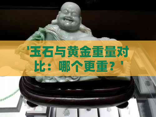 '玉石与黄金重量对比：哪个更重？'