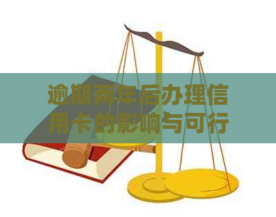 逾期两年后办理信用卡的影响与可行性：全面分析及解决方案