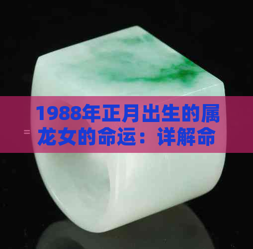 1988年正月出生的属龙女的命运：详解命格与命运