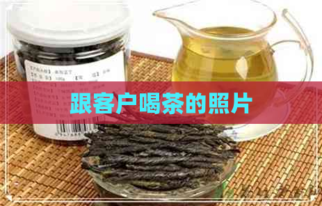 跟客户喝茶的照片