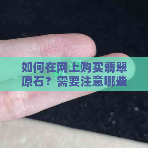 如何在网上购买翡翠原石？需要注意哪些事项？