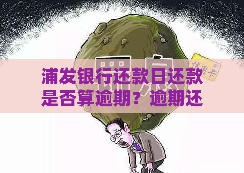 浦发银行还款日还款是否算逾期？逾期还款该如何处理？