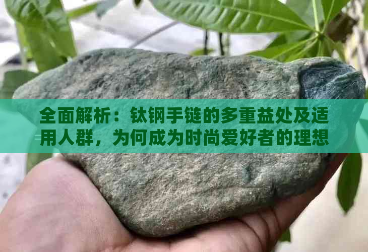 全面解析：钛钢手链的多重益处及适用人群，为何成为时尚爱好者的理想选择？