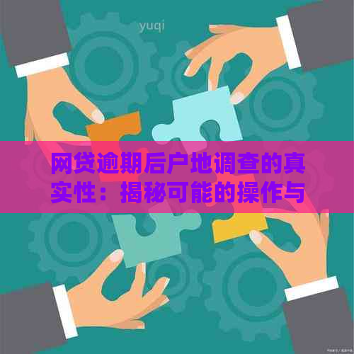 网贷逾期后户地调查的真实性：揭秘可能的操作与影响